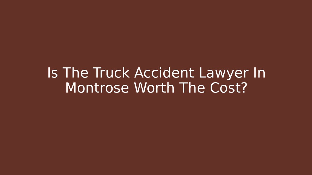 Is The Truck Accident Lawyer In Montrose Worth The Cost?