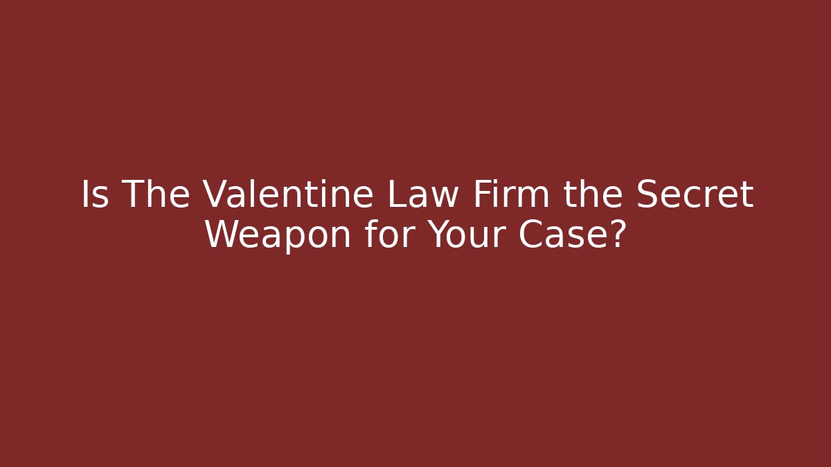 Is The Valentine Law Firm the Secret Weapon for Your Case?