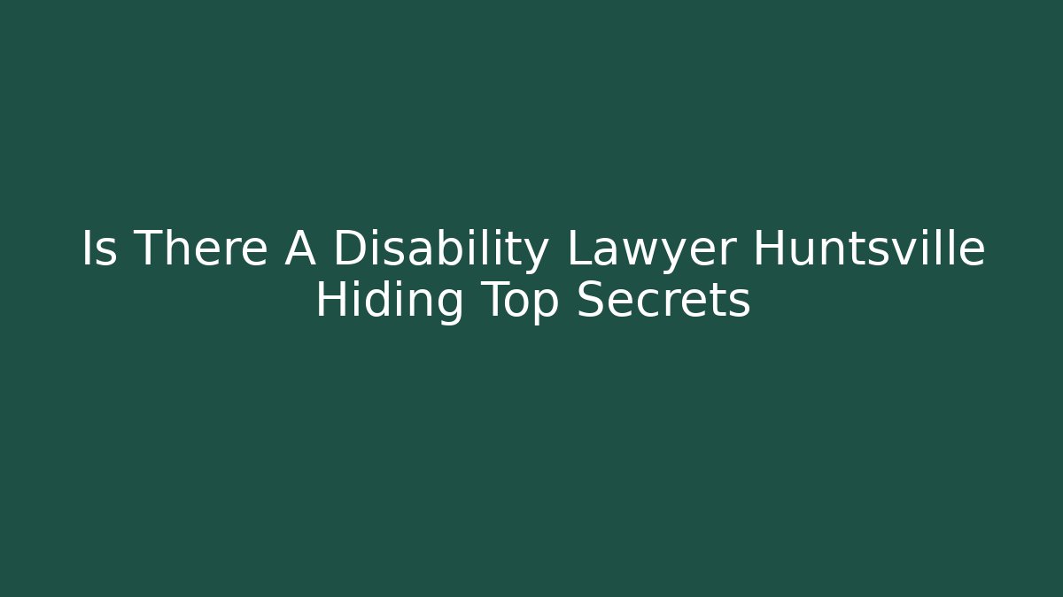 Is There A Disability Lawyer Huntsville Hiding Top Secrets