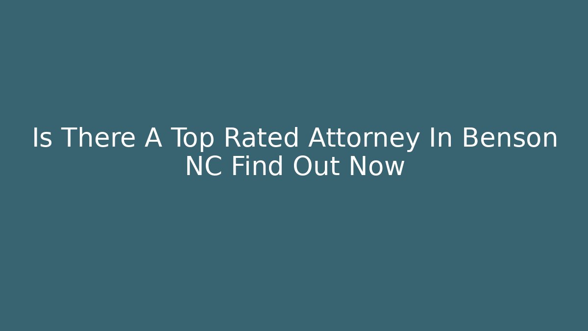 Is There A Top Rated Attorney In Benson NC Find Out Now