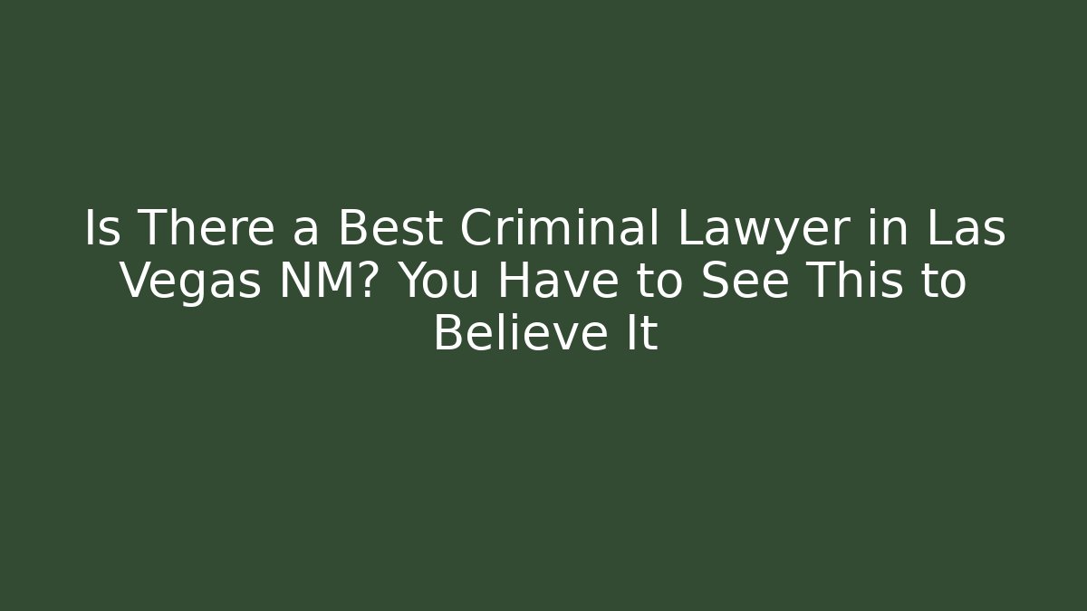 Is There a Best Criminal Lawyer in Las Vegas NM? You Have to See This to Believe It