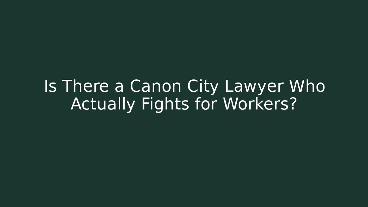 Is There a Canon City Lawyer Who Actually Fights for Workers?