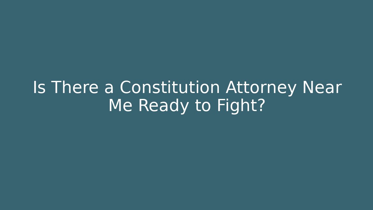 Is There a Constitution Attorney Near Me Ready to Fight?