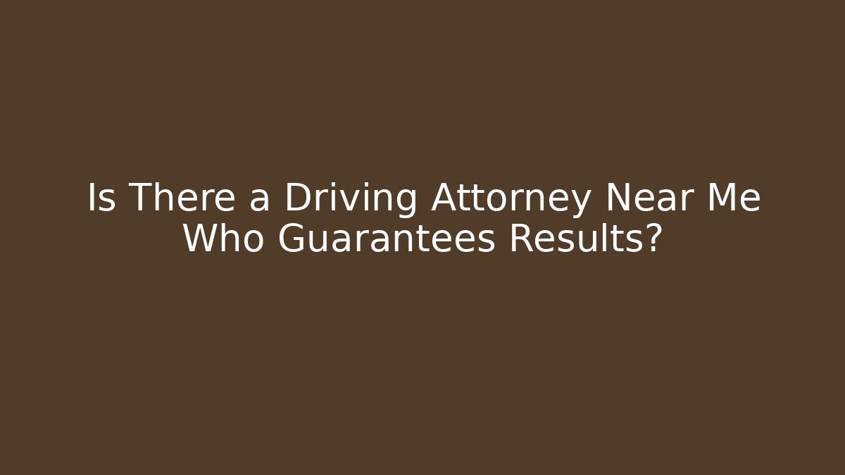 Is There a Driving Attorney Near Me Who Guarantees Results?