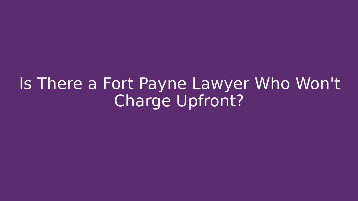 Is There a Fort Payne Lawyer Who Won't Charge Upfront? - WealthxGroup