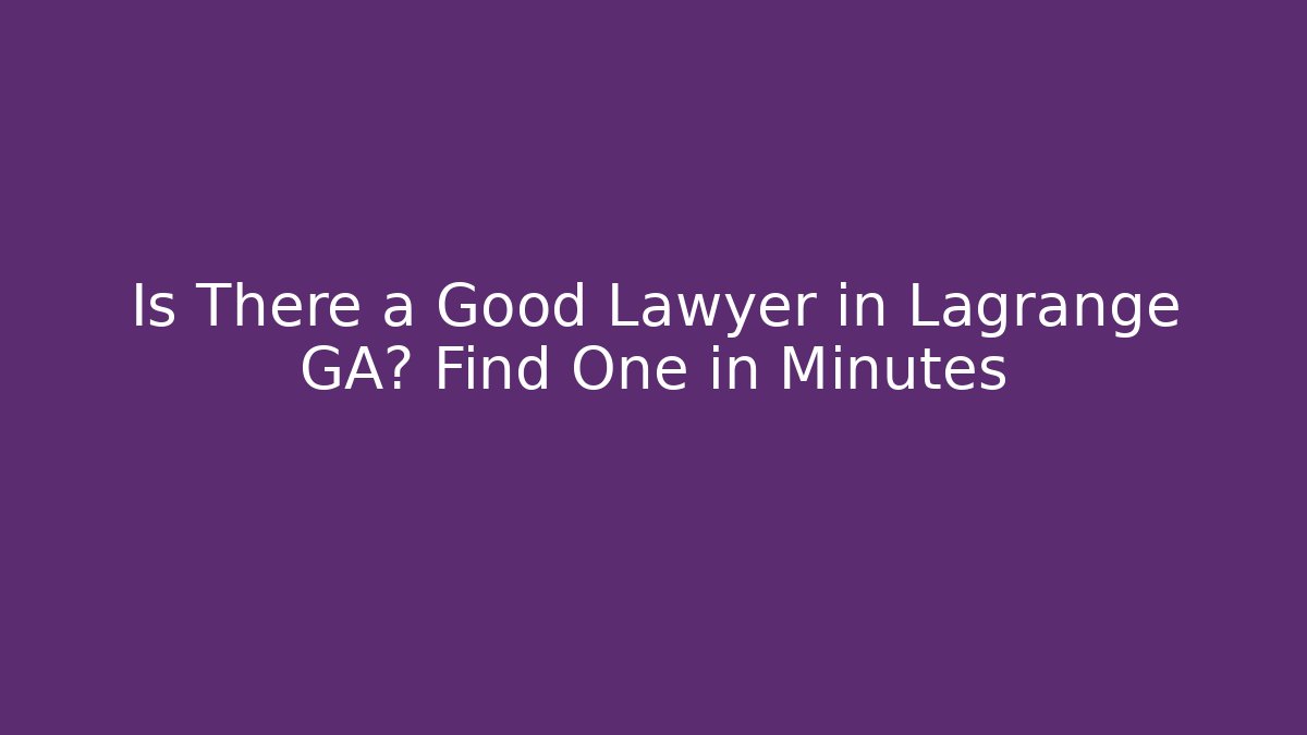 Is There a Good Lawyer in Lagrange GA? Find One in Minutes