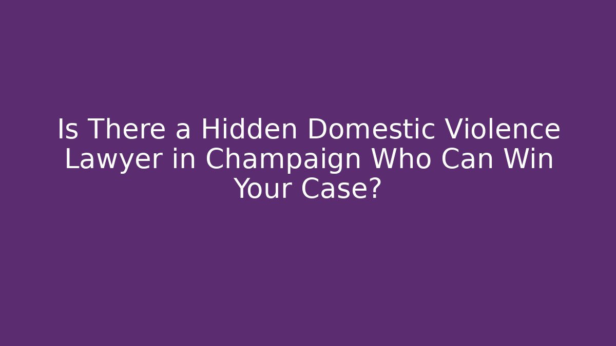 Is There a Hidden Domestic Violence Lawyer in Champaign Who Can Win Your Case?