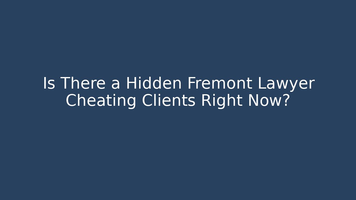 Is There a Hidden Fremont Lawyer Cheating Clients Right Now?