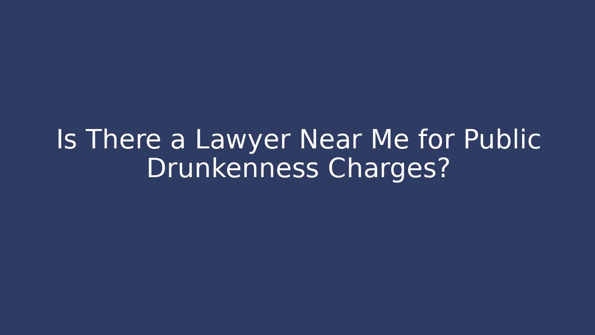 Is There a Lawyer Near Me for Public Drunkenness Charges?
