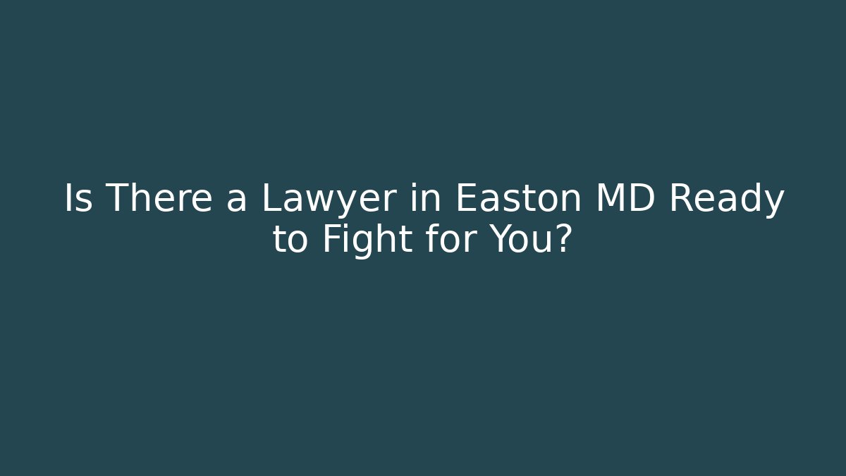 Is There a Lawyer in Easton MD Ready to Fight for You?