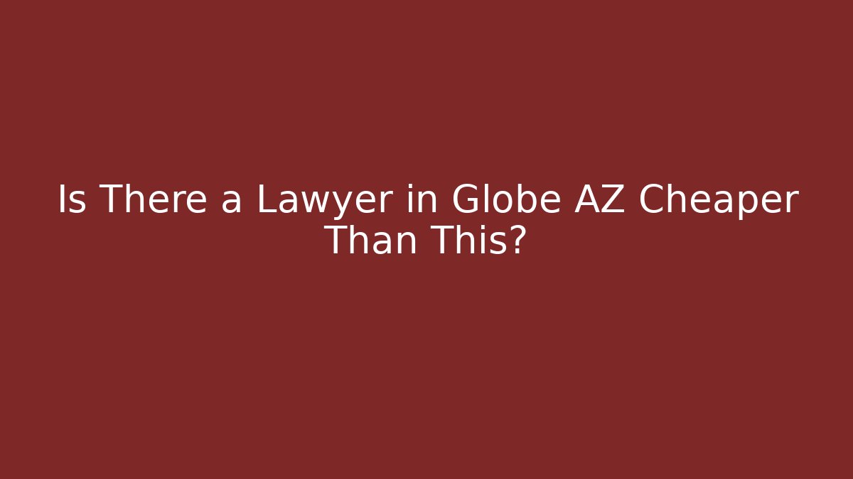 Is There a Lawyer in Globe AZ Cheaper Than This?