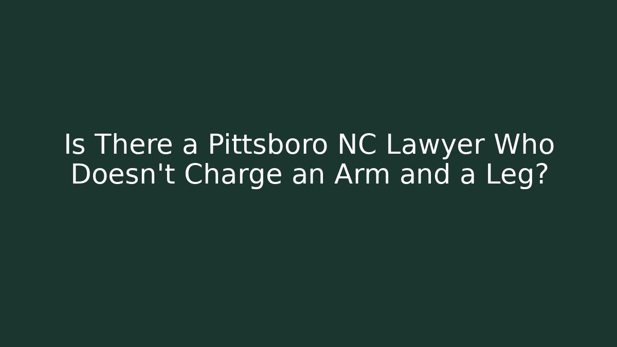 Is There a Pittsboro NC Lawyer Who Doesn't Charge an Arm and a Leg?