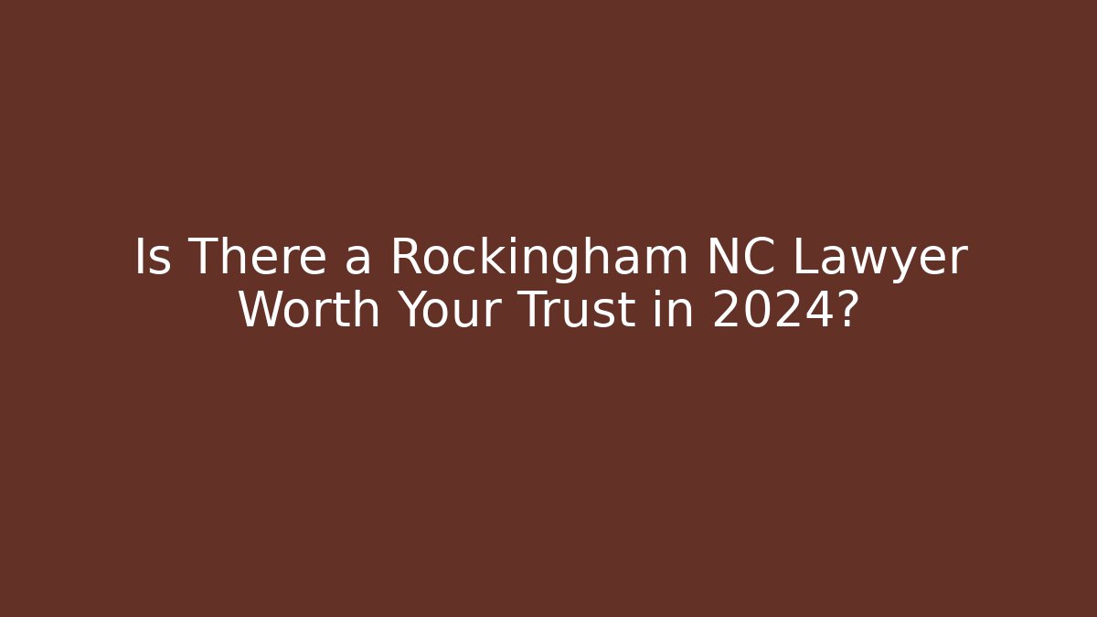 Is There a Rockingham NC Lawyer Worth Your Trust in 2024?