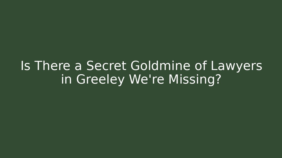 Is There a Secret Goldmine of Lawyers in Greeley We're Missing?