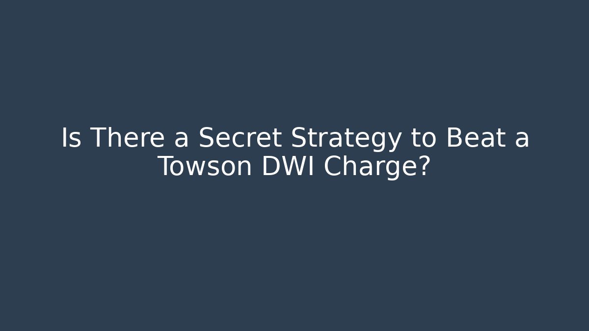 Is There a Secret Strategy to Beat a Towson DWI Charge?