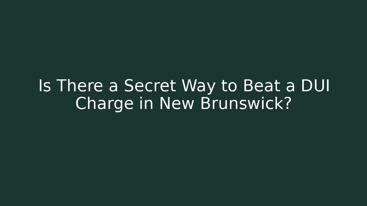 Is There a Secret Way to Beat a DUI Charge in New Brunswick?