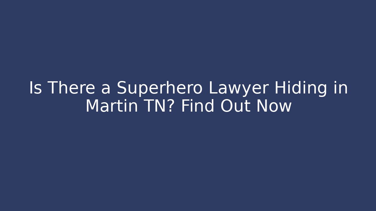 Is There a Superhero Lawyer Hiding in Martin TN? Find Out Now