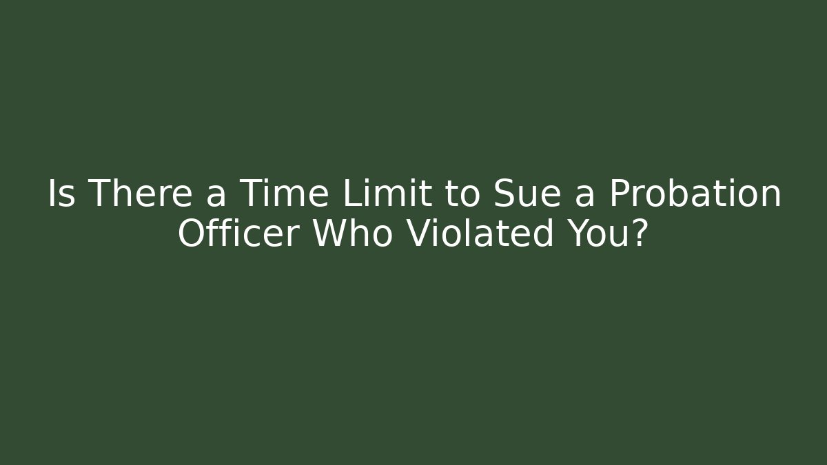 Is There a Time Limit to Sue a Probation Officer Who Violated You?