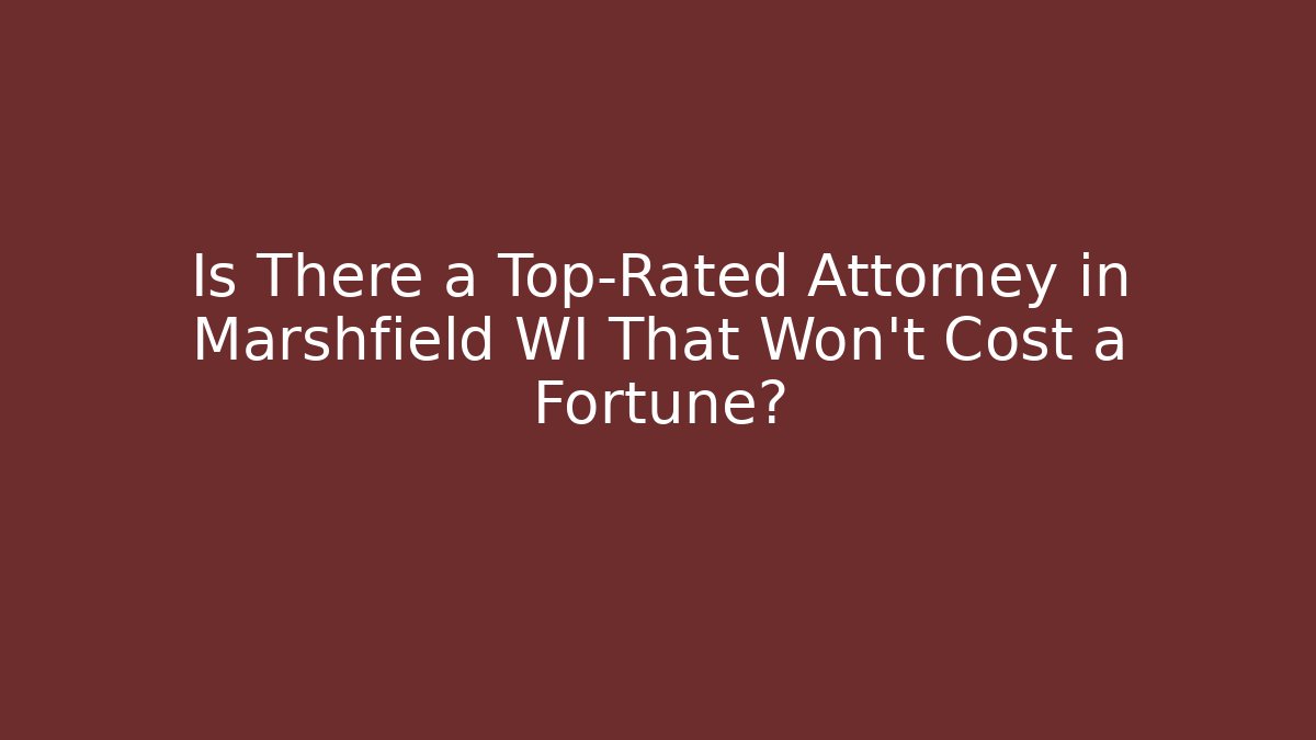 Is There a Top-Rated Attorney in Marshfield WI That Won't Cost a Fortune?