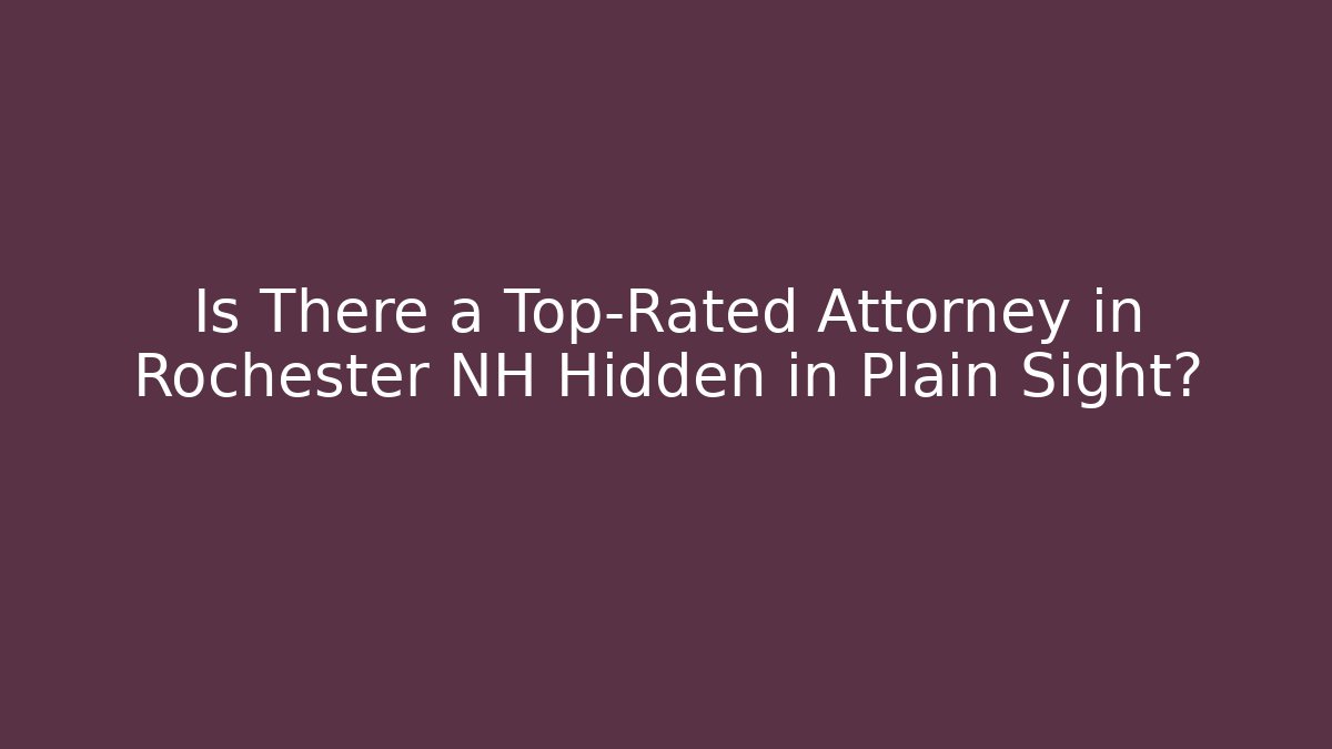 Is There a Top-Rated Attorney in Rochester NH Hidden in Plain Sight?