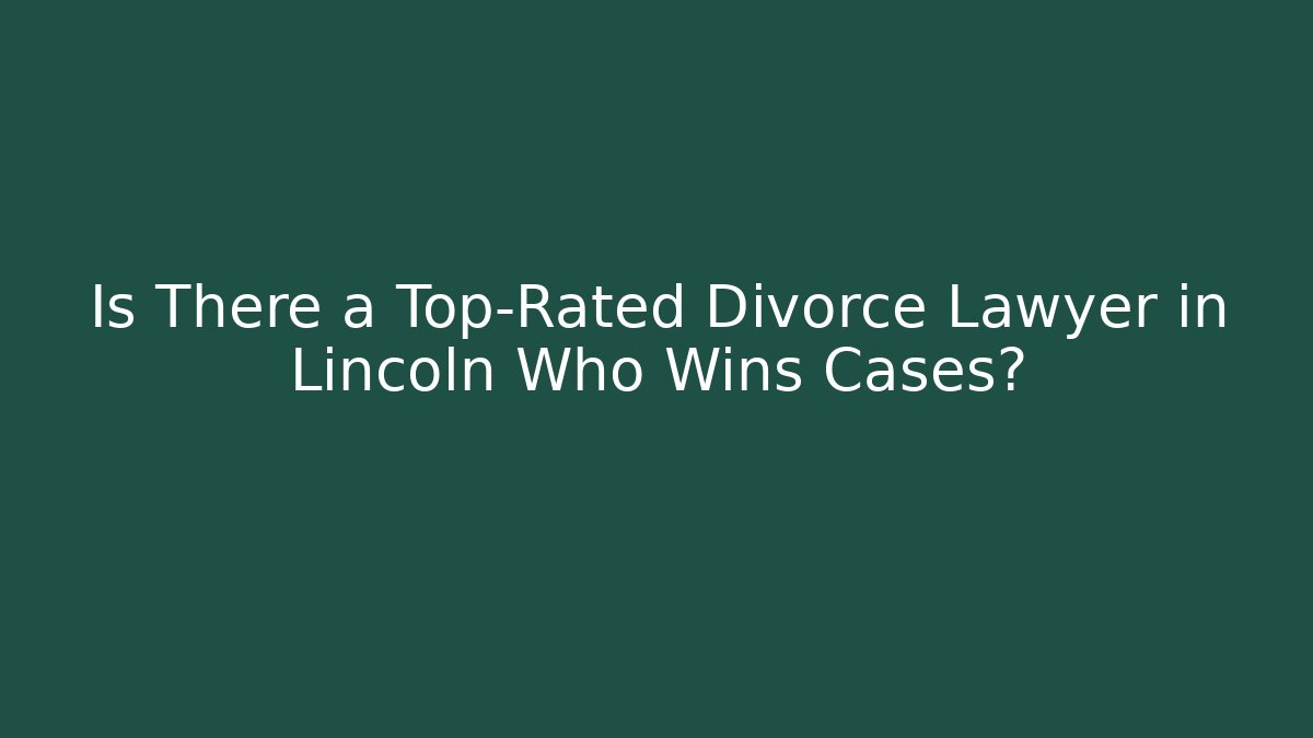 Is There a Top-Rated Divorce Lawyer in Lincoln Who Wins Cases?