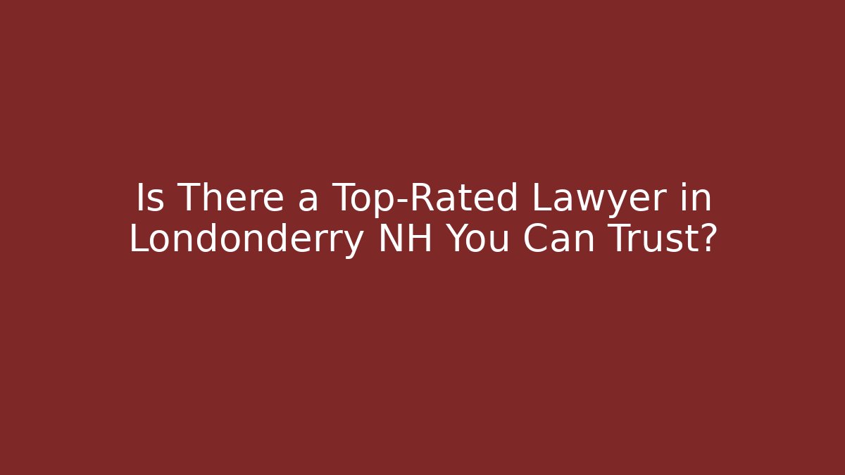 Is There a Top-Rated Lawyer in Londonderry NH You Can Trust?
