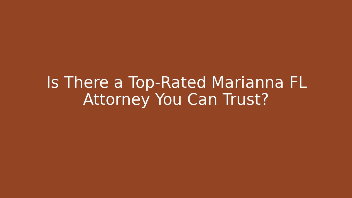 Is There a Top-Rated Marianna FL Attorney You Can Trust?