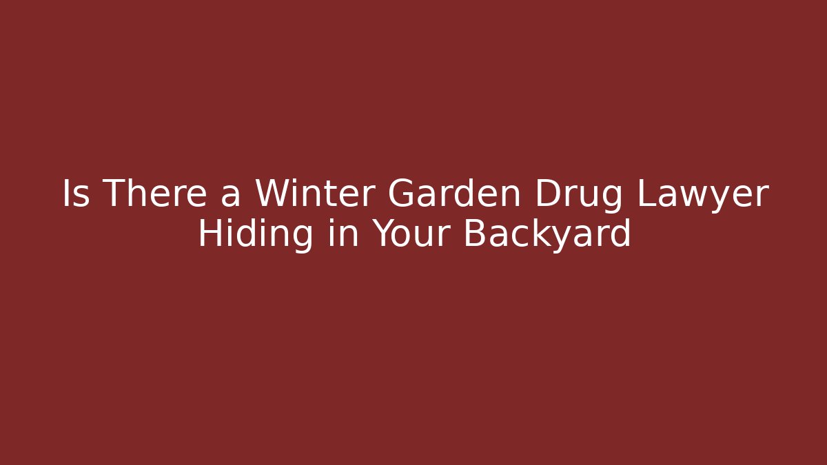 Is There a Winter Garden Drug Lawyer Hiding in Your Backyard