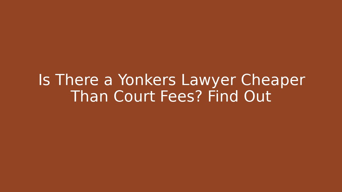 Is There a Yonkers Lawyer Cheaper Than Court Fees? Find Out - WealthxGroup