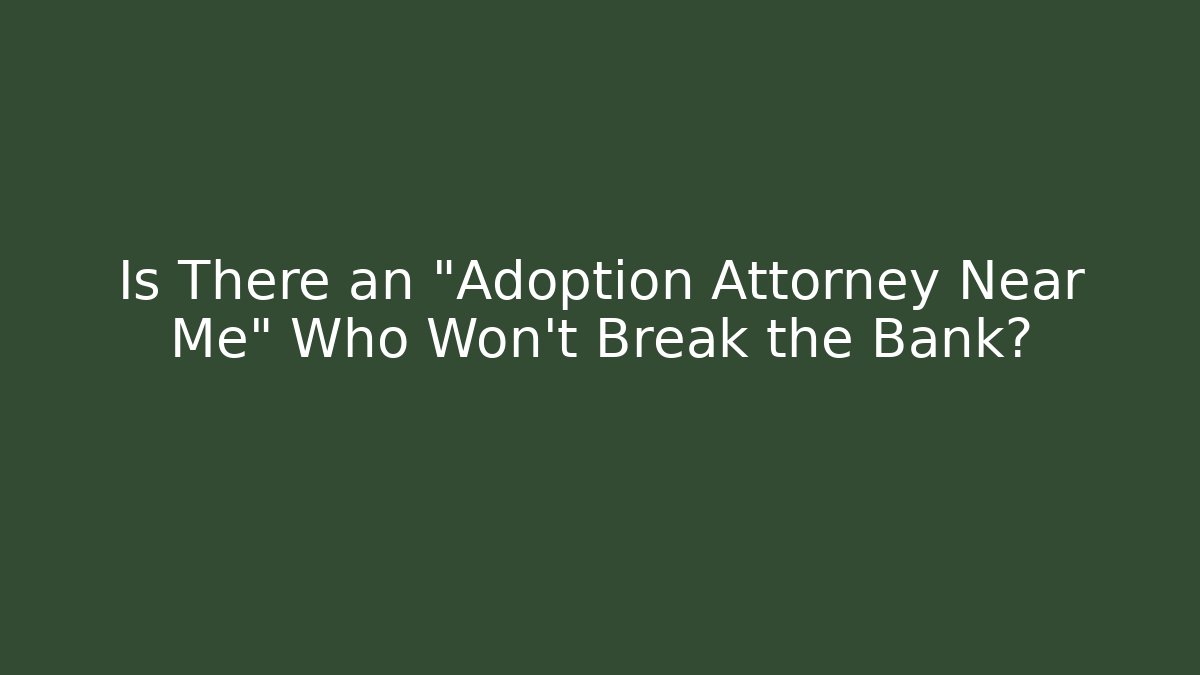 Is There an "Adoption Attorney Near Me" Who Won't Break the Bank?