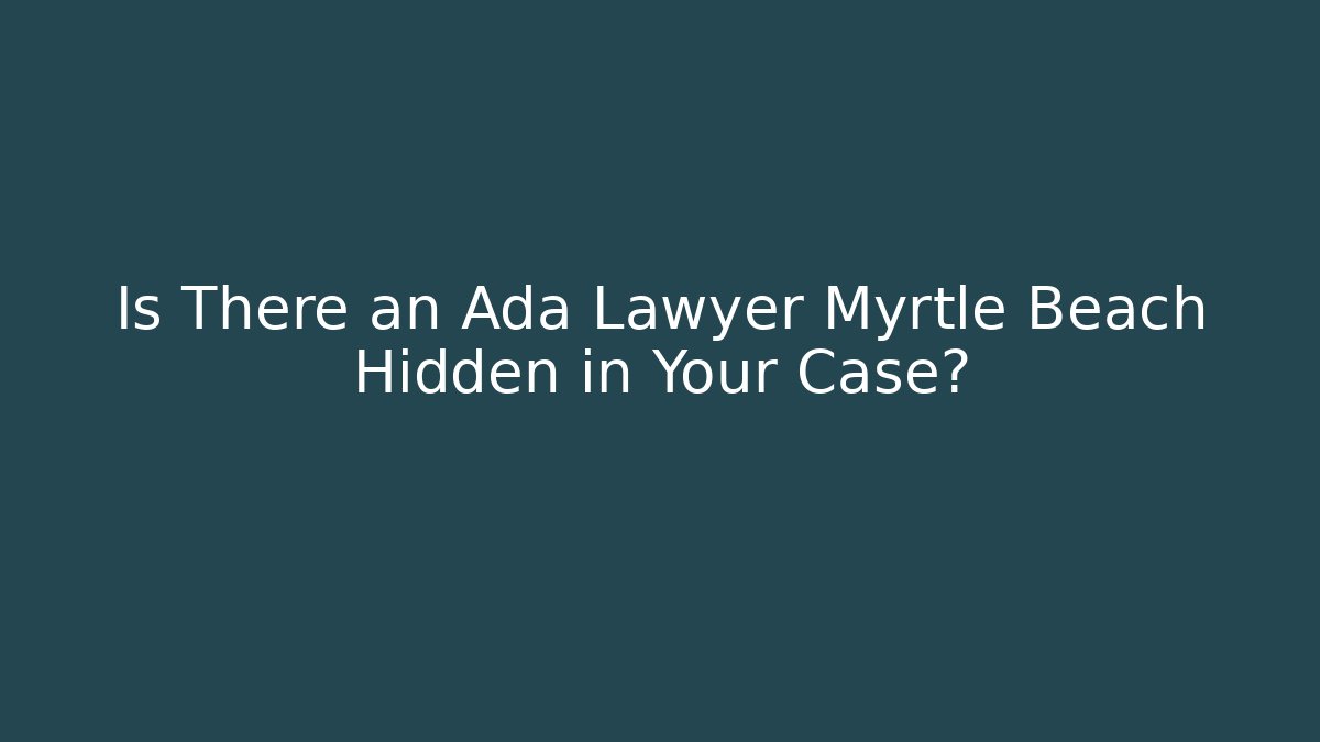Is There an Ada Lawyer Myrtle Beach Hidden in Your Case? - WealthxGroup