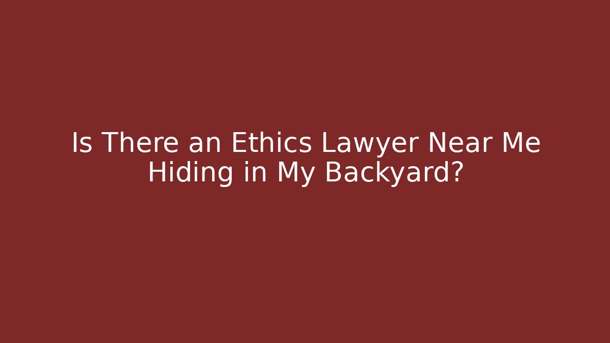 Is There an Ethics Lawyer Near Me Hiding in My Backyard?