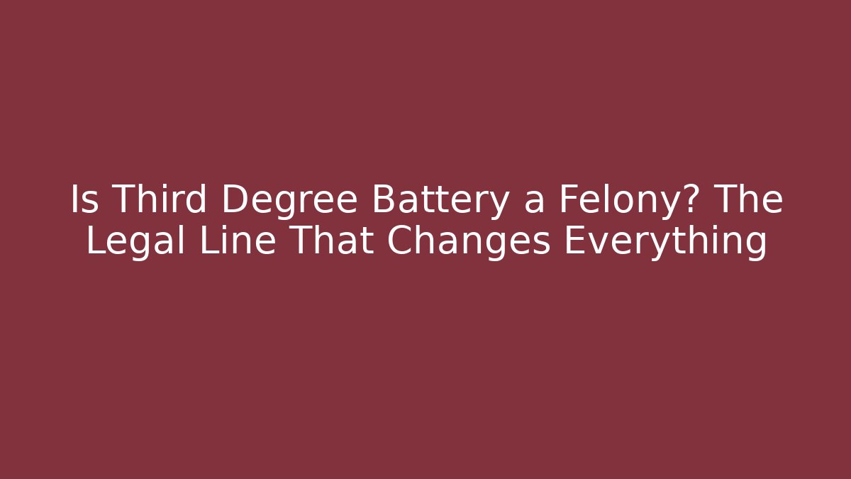 Is Third Degree Battery a Felony? The Legal Line That Changes Everything