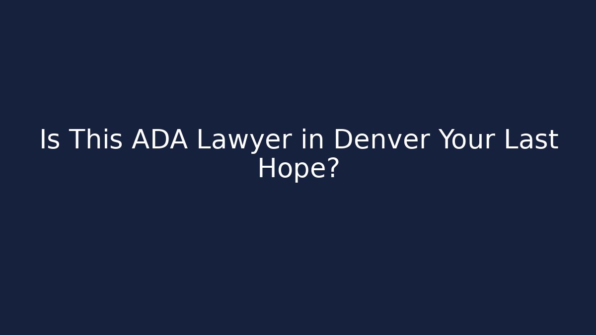 Is This ADA Lawyer in Denver Your Last Hope?