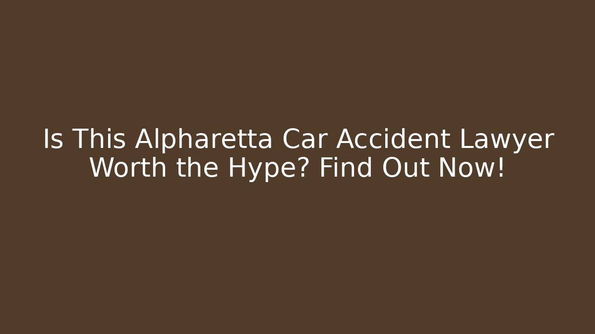 Is This Alpharetta Car Accident Lawyer Worth the Hype? Find Out Now!