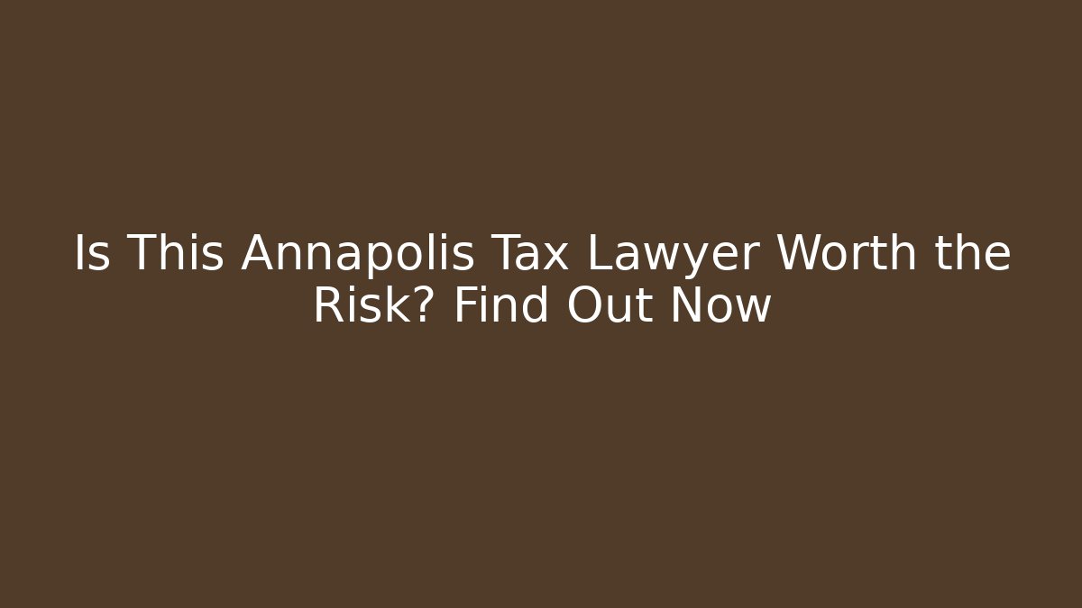 Is This Annapolis Tax Lawyer Worth the Risk? Find Out Now