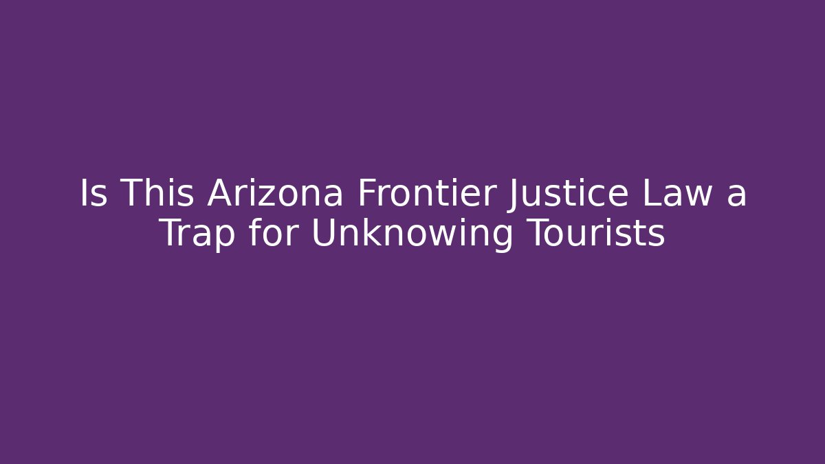 Is This Arizona Frontier Justice Law a Trap for Unknowing Tourists