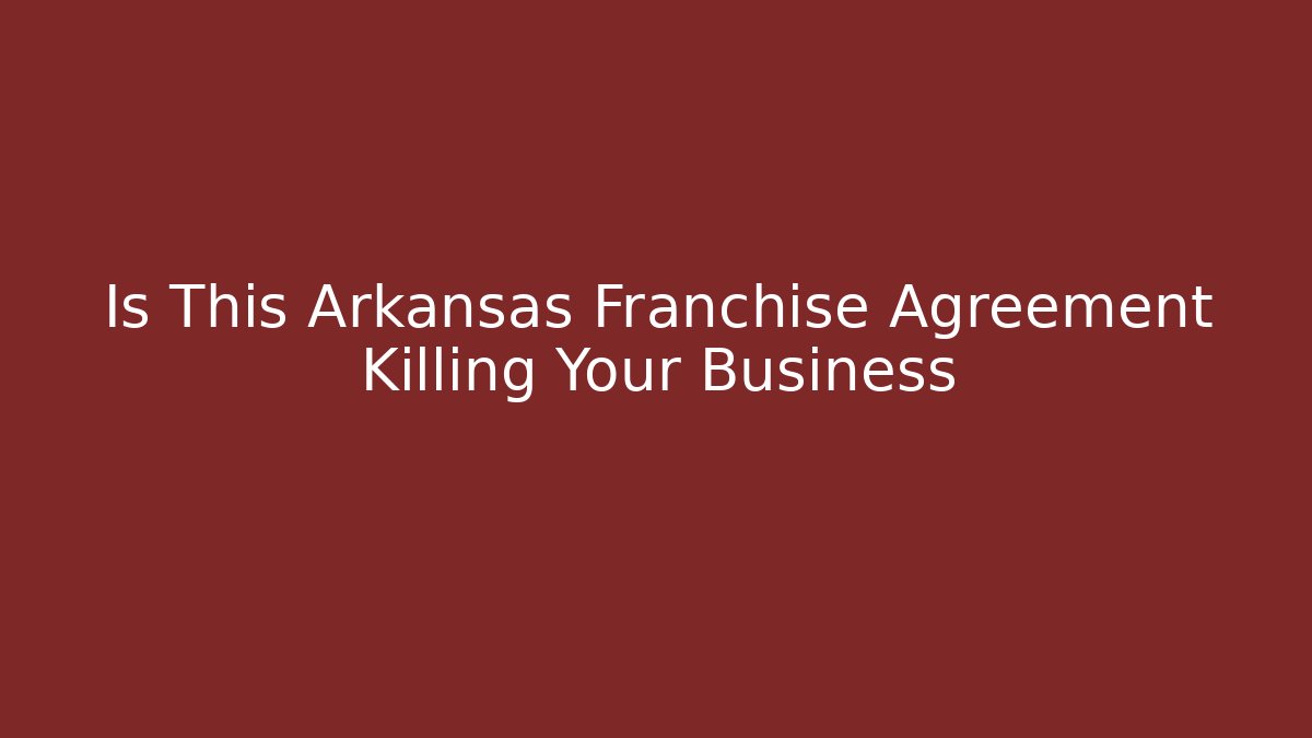 Is This Arkansas Franchise Agreement Killing Your Business