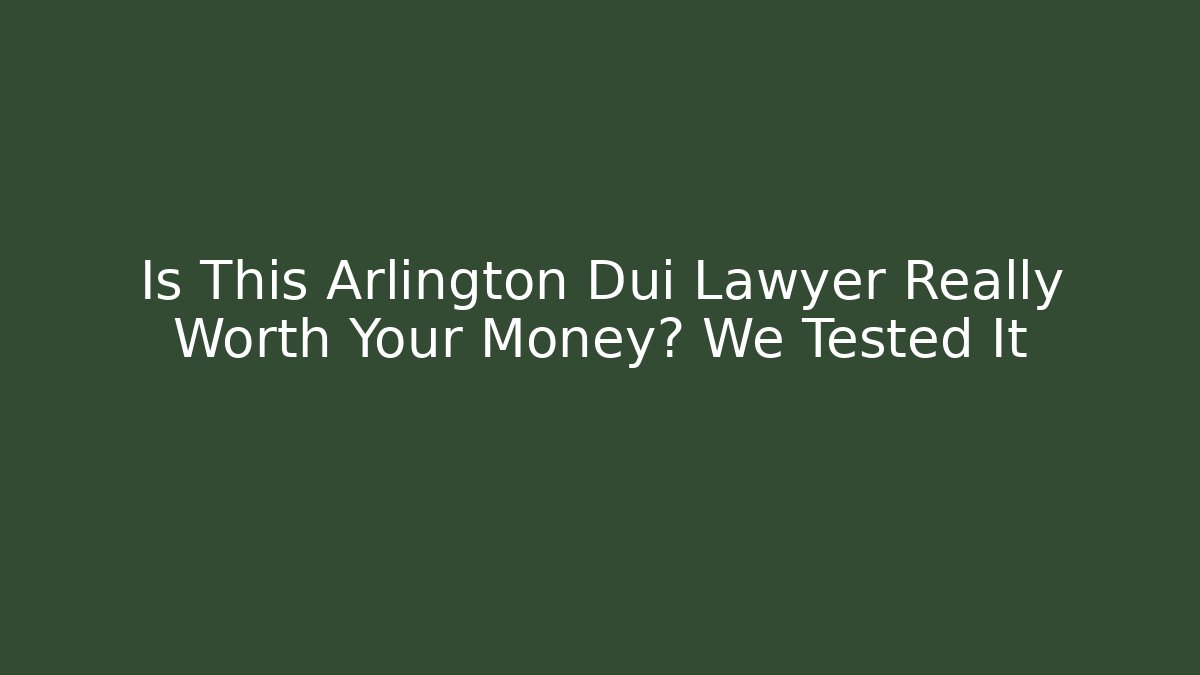 Is This Arlington Dui Lawyer Really Worth Your Money? We Tested It
