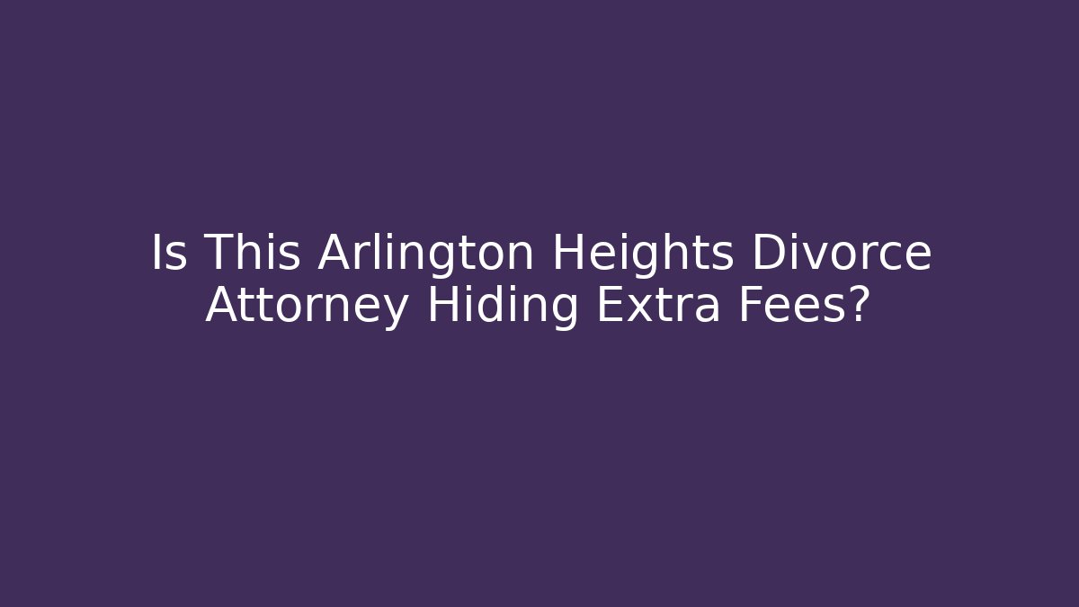 Is This Arlington Heights Divorce Attorney Hiding Extra Fees?