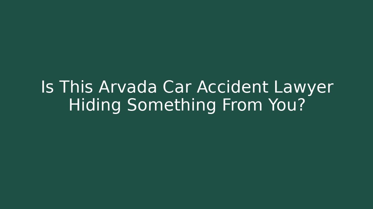 Is This Arvada Car Accident Lawyer Hiding Something From You?