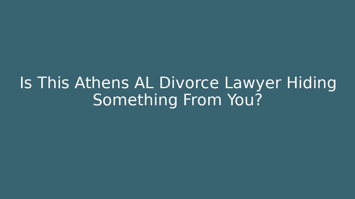 Is This Athens AL Divorce Lawyer Hiding Something From You?
