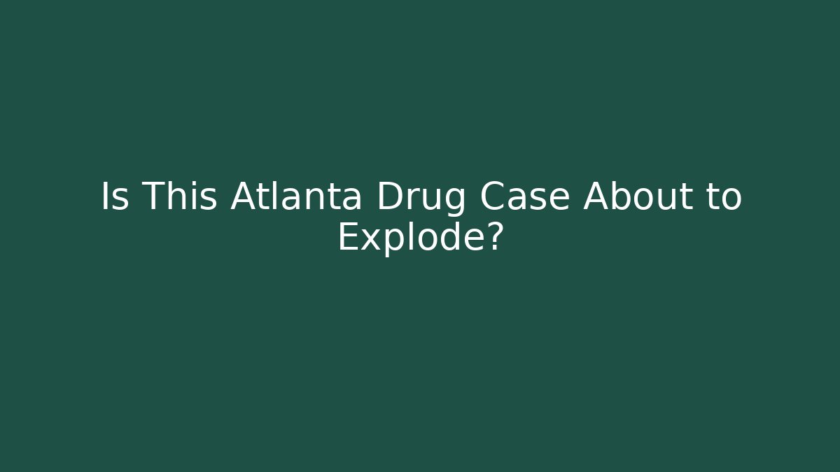 Is This Atlanta Drug Case About to Explode?