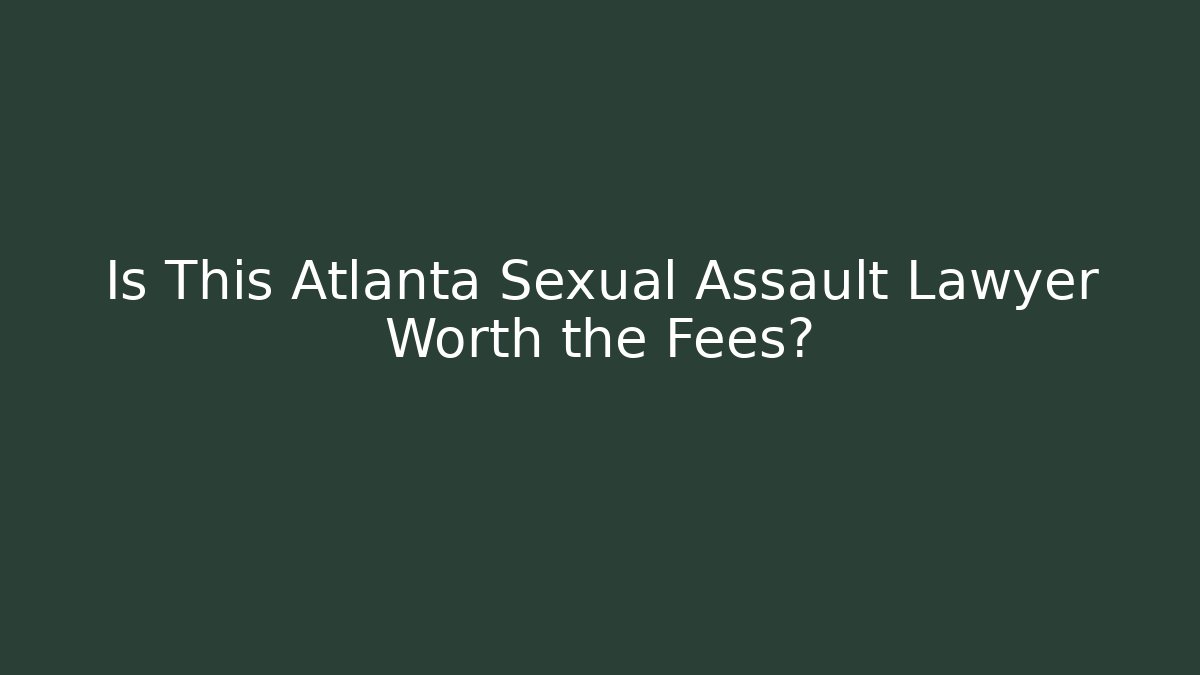 Is This Atlanta Sexual Assault Lawyer Worth the Fees?