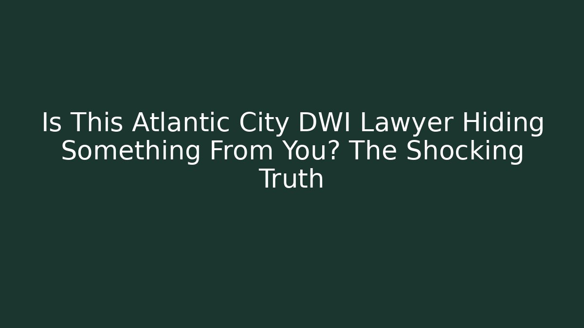 Is This Atlantic City DWI Lawyer Hiding Something From You? The Shocking Truth
