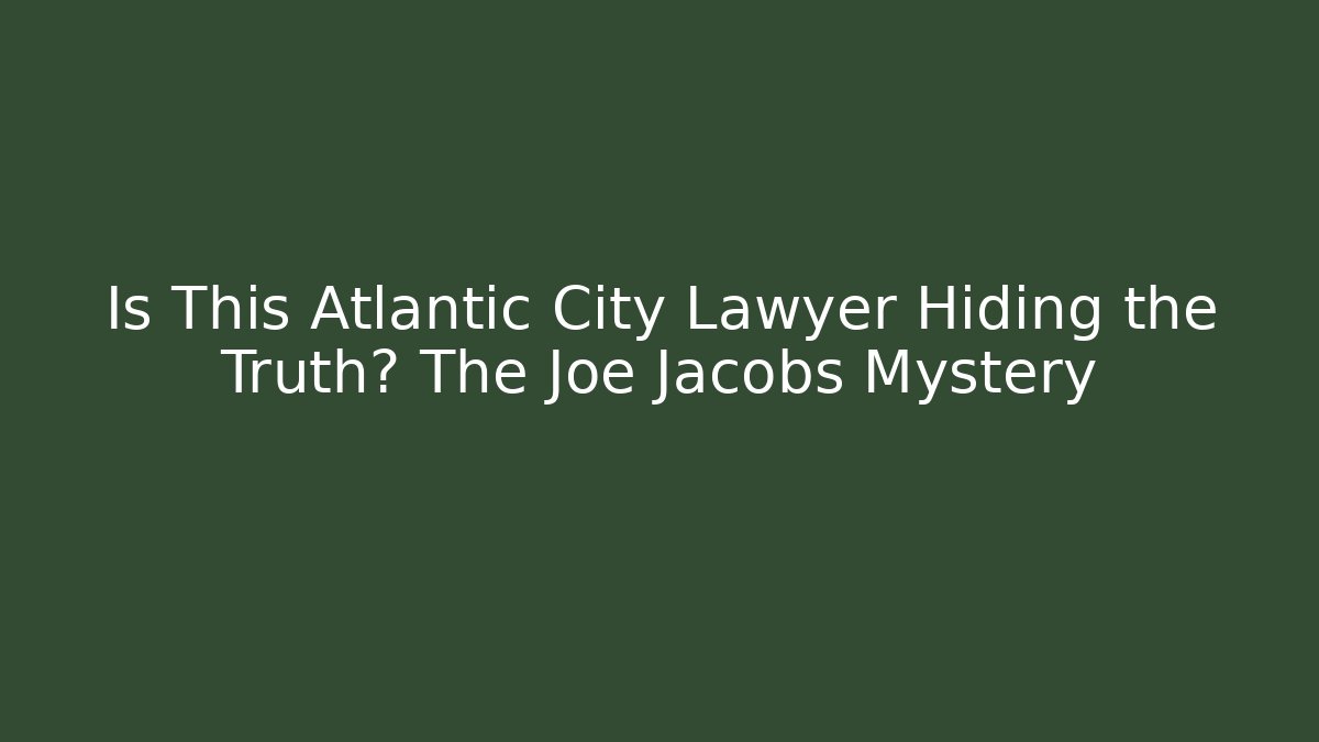 Is This Atlantic City Lawyer Hiding the Truth? The Joe Jacobs Mystery