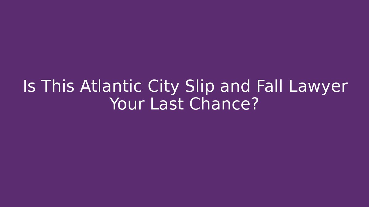 Is This Atlantic City Slip and Fall Lawyer Your Last Chance?