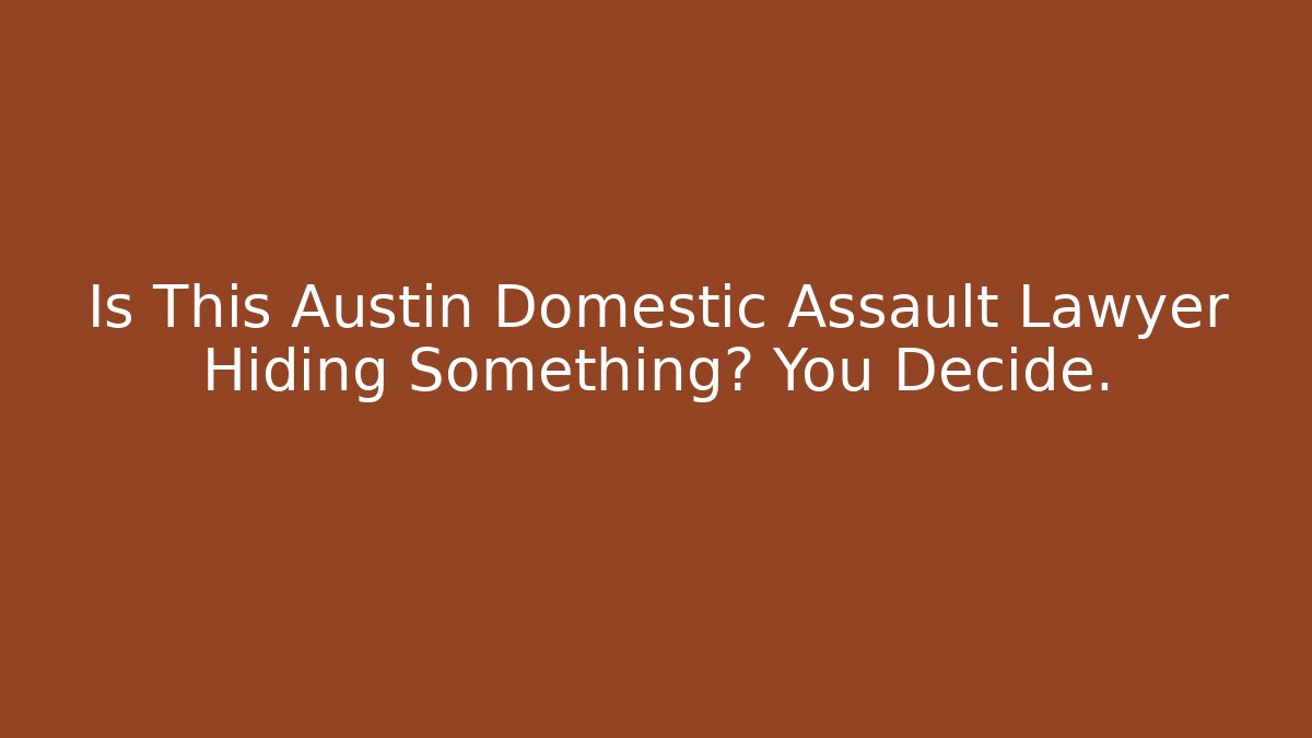 Is This Austin Domestic Assault Lawyer Hiding Something? You Decide.