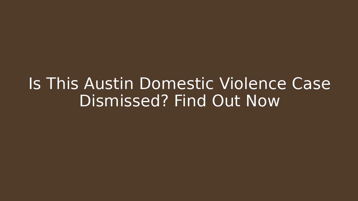 Is This Austin Domestic Violence Case Dismissed? Find Out Now