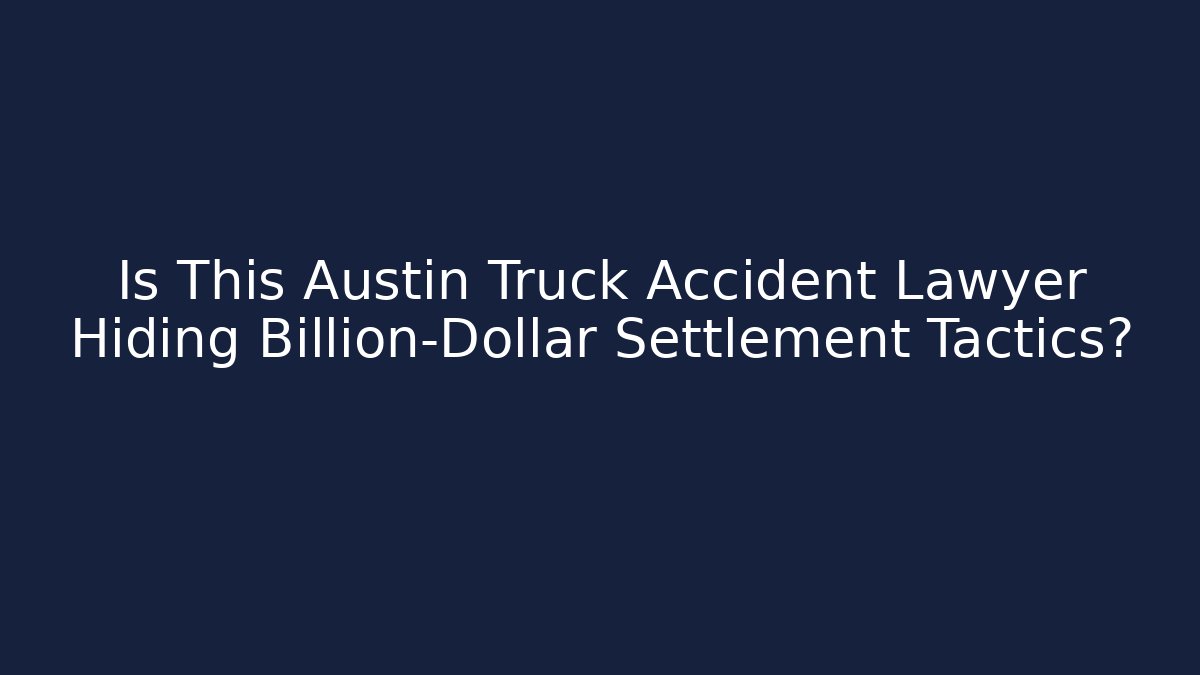 Is This Austin Truck Accident Lawyer Hiding Billion-Dollar Settlement Tactics?